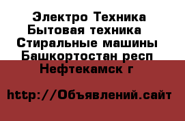Электро-Техника Бытовая техника - Стиральные машины. Башкортостан респ.,Нефтекамск г.